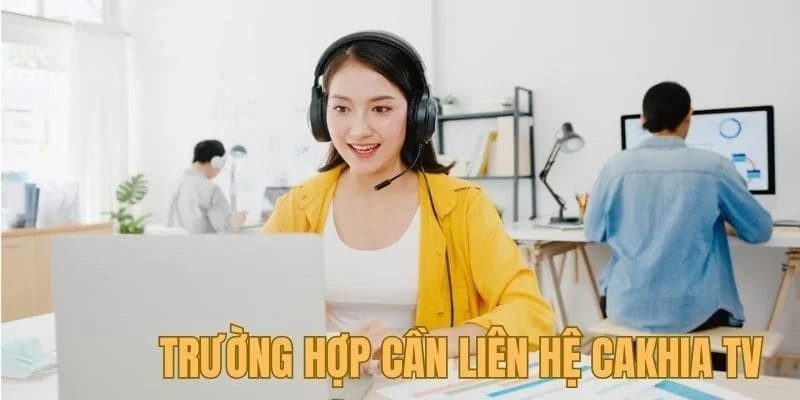 Liên Hệ CakhiaTV - Giải Quyết Thắc mắc, Khó Khăn Năm 2026 2 Những trường hợp nào cần liên hệ cakhiatv ngay